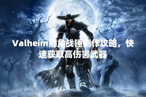 Valheim鹿角战锤制作攻略，快速获取高伤害武器