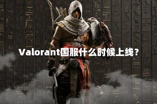 Valorant国服什么时候上线？
