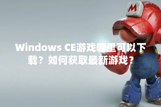 Windows CE游戏哪里可以下载？如何获取最新游戏？