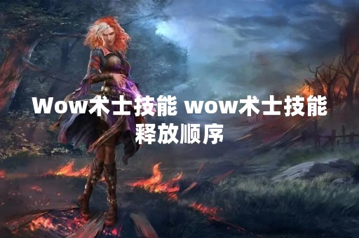 Wow术士技能 wow术士技能释放顺序