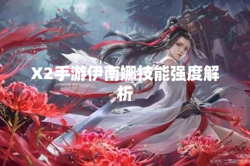 X2手游伊南娜技能强度解析