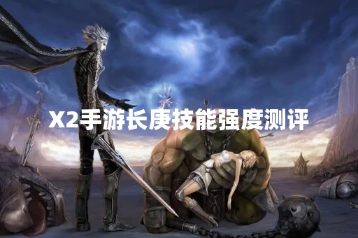 X2手游长庚技能强度测评