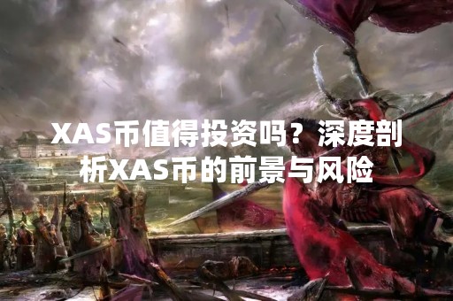 XAS币值得投资吗？深度剖析XAS币的前景与风险