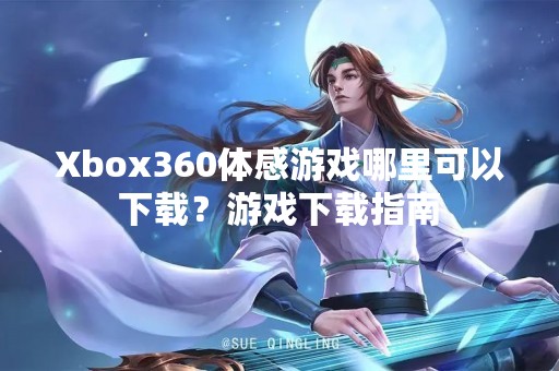 Xbox360体感游戏哪里可以下载？游戏下载指南