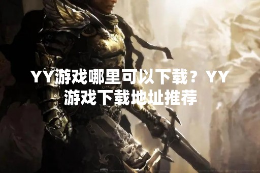 YY游戏哪里可以下载？YY游戏下载地址推荐