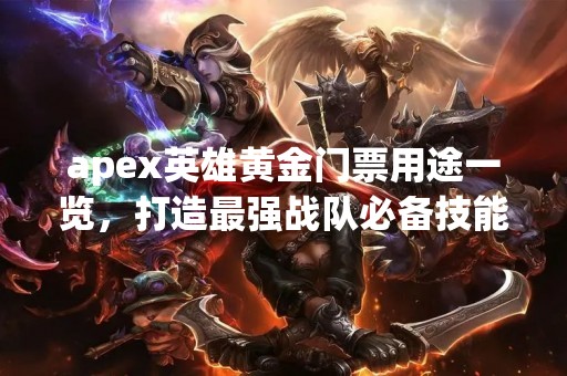 apex英雄黄金门票用途一览，打造最强战队必备技能