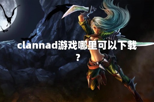 clannad游戏哪里可以下载？