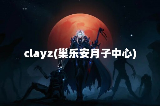 clayz(巢乐安月子中心)