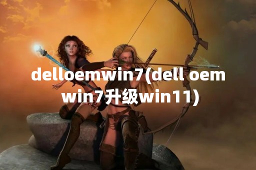 delloemwin7(dell oem win7升级win11)