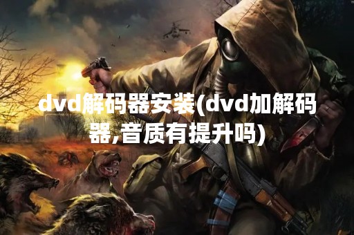 dvd解码器安装(dvd加解码器,音质有提升吗)