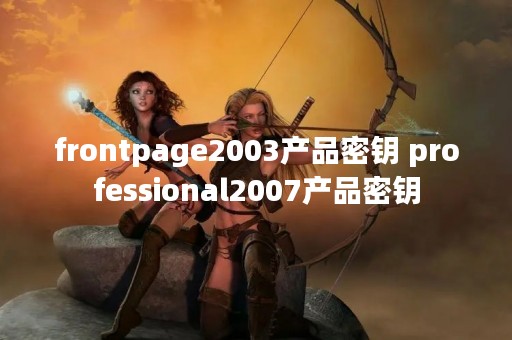frontpage2003产品密钥 professional2007产品密钥