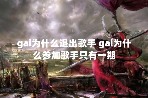 gai为什么退出歌手 gai为什么参加歌手只有一期