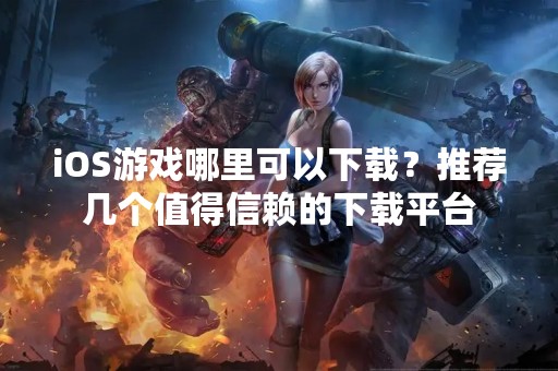 iOS游戏哪里可以下载？推荐几个值得信赖的下载平台