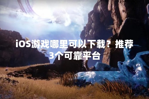 iOS游戏哪里可以下载？推荐3个可靠平台