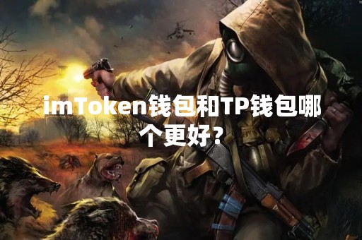 imToken钱包和TP钱包哪个更好？