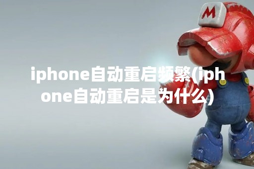iphone自动重启频繁(iphone自动重启是为什么)