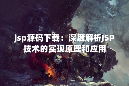jsp源码下载：深度解析JSP技术的实现原理和应用