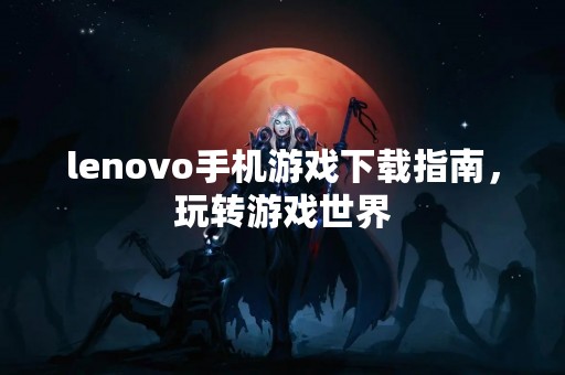 lenovo手机游戏下载指南，玩转游戏世界