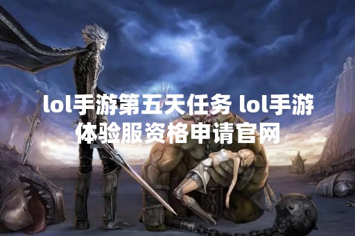 lol手游第五天任务 lol手游体验服资格申请官网