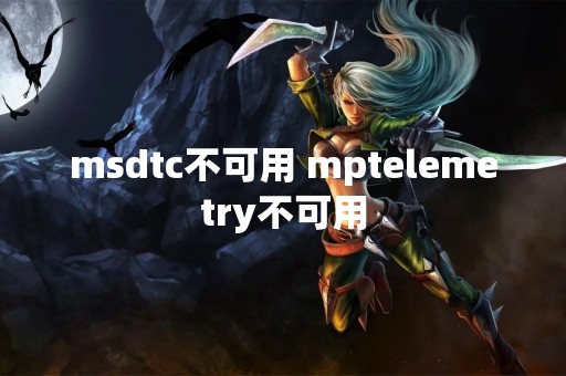 msdtc不可用 mptelemetry不可用