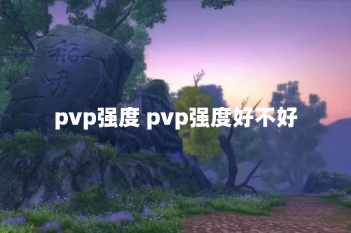 pvp强度 pvp强度好不好
