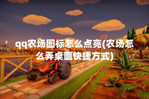 qq农场图标怎么点亮(农场怎么弄桌面快捷方式)
