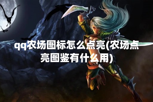qq农场图标怎么点亮(农场点亮图鉴有什么用)