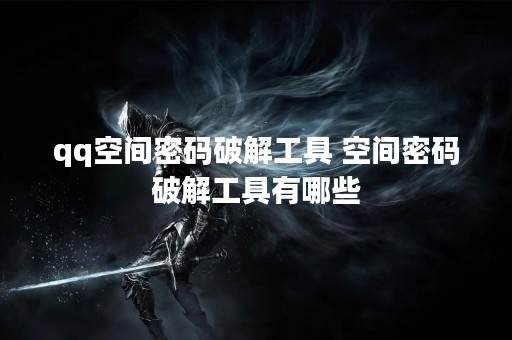 qq空间密码破解工具 空间密码破解工具有哪些