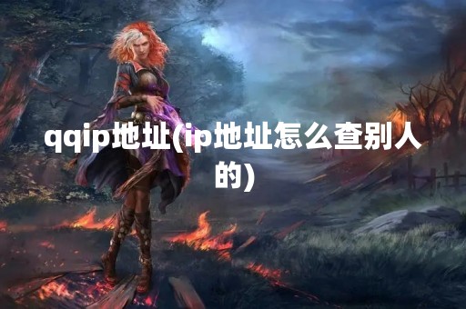 qqip地址(ip地址怎么查别人的)