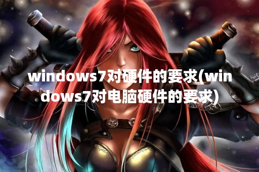 windows7对硬件的要求(windows7对电脑硬件的要求)