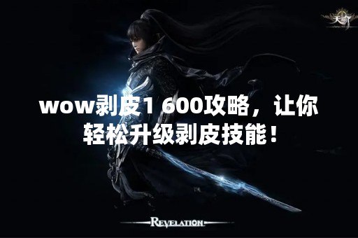 wow剥皮1 600攻略，让你轻松升级剥皮技能！