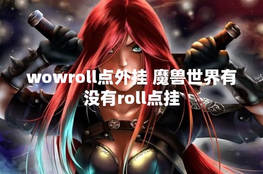 wowroll点外挂 魔兽世界有没有roll点挂